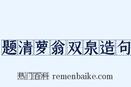 题清萝翁双泉造句是什么意思的图片